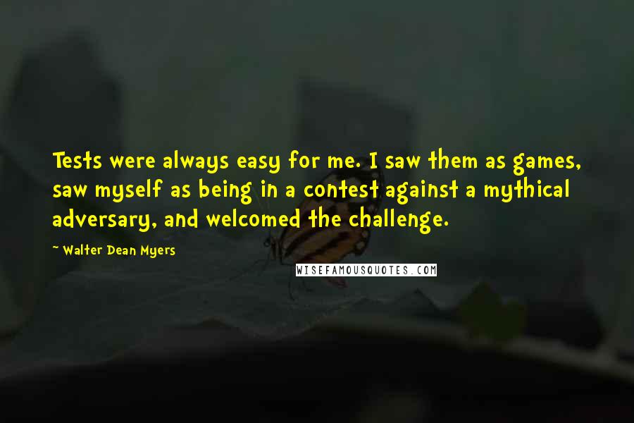 Walter Dean Myers Quotes: Tests were always easy for me. I saw them as games, saw myself as being in a contest against a mythical adversary, and welcomed the challenge.