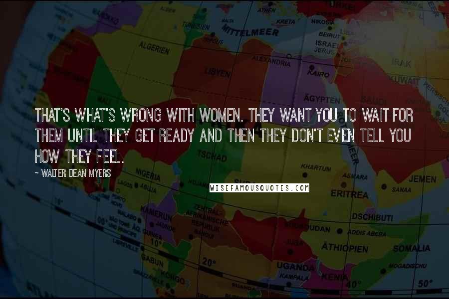 Walter Dean Myers Quotes: That's what's wrong with women. They want you to wait for them until they get ready and then they don't even tell you how they feel.