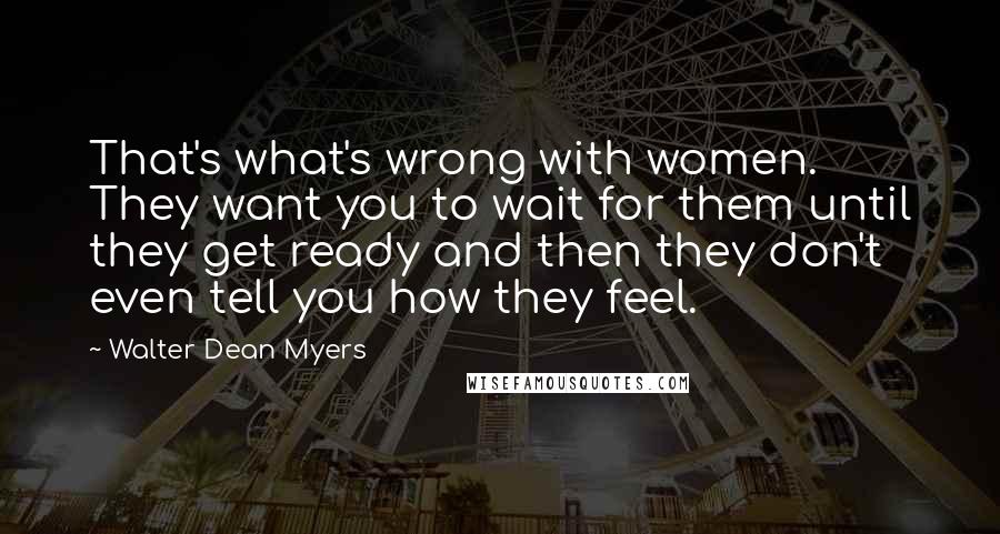 Walter Dean Myers Quotes: That's what's wrong with women. They want you to wait for them until they get ready and then they don't even tell you how they feel.