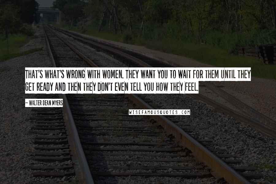 Walter Dean Myers Quotes: That's what's wrong with women. They want you to wait for them until they get ready and then they don't even tell you how they feel.