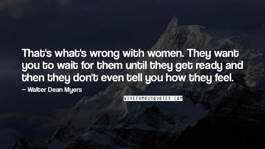 Walter Dean Myers Quotes: That's what's wrong with women. They want you to wait for them until they get ready and then they don't even tell you how they feel.