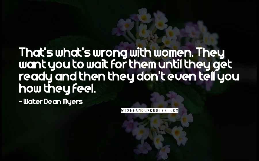 Walter Dean Myers Quotes: That's what's wrong with women. They want you to wait for them until they get ready and then they don't even tell you how they feel.