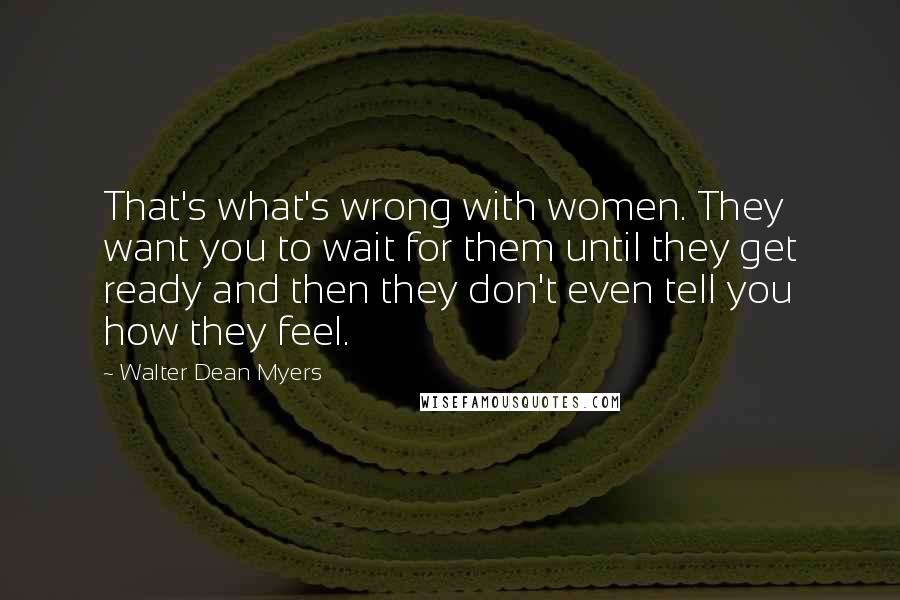 Walter Dean Myers Quotes: That's what's wrong with women. They want you to wait for them until they get ready and then they don't even tell you how they feel.