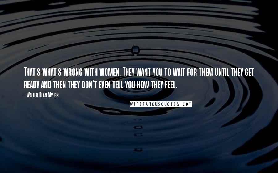 Walter Dean Myers Quotes: That's what's wrong with women. They want you to wait for them until they get ready and then they don't even tell you how they feel.