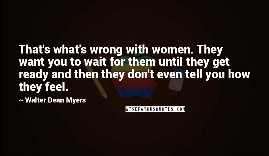 Walter Dean Myers Quotes: That's what's wrong with women. They want you to wait for them until they get ready and then they don't even tell you how they feel.