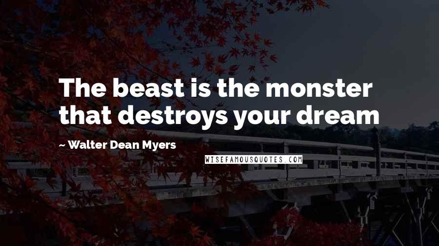 Walter Dean Myers Quotes: The beast is the monster that destroys your dream