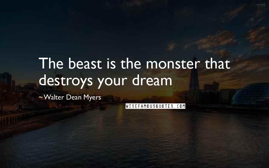 Walter Dean Myers Quotes: The beast is the monster that destroys your dream