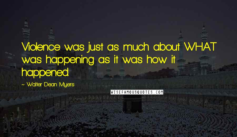 Walter Dean Myers Quotes: Violence was just as much about WHAT was happening as it was how it happened.