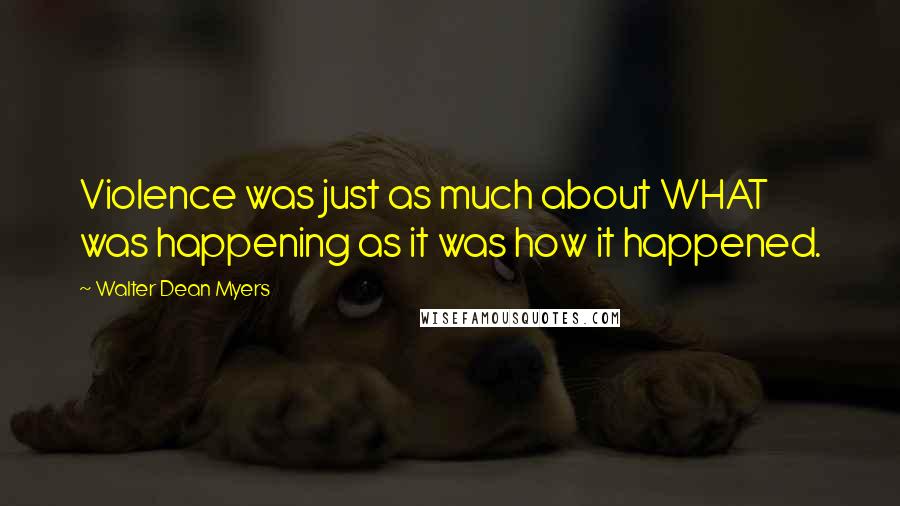 Walter Dean Myers Quotes: Violence was just as much about WHAT was happening as it was how it happened.