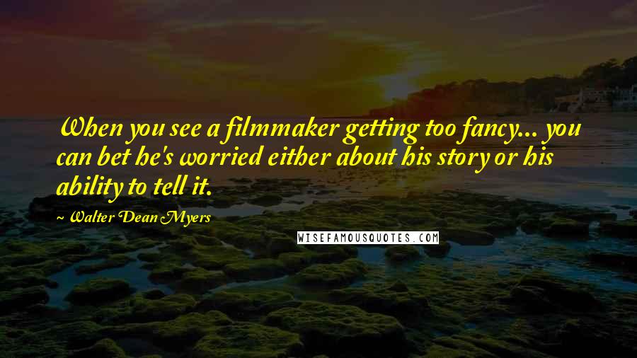 Walter Dean Myers Quotes: When you see a filmmaker getting too fancy... you can bet he's worried either about his story or his ability to tell it.