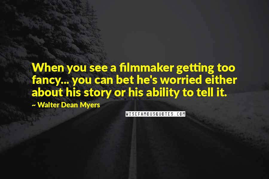 Walter Dean Myers Quotes: When you see a filmmaker getting too fancy... you can bet he's worried either about his story or his ability to tell it.