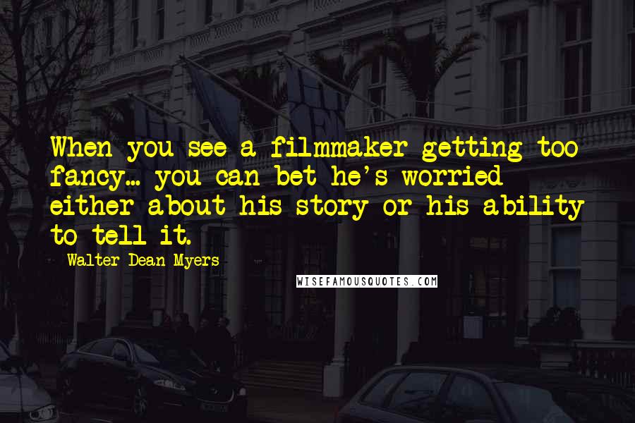 Walter Dean Myers Quotes: When you see a filmmaker getting too fancy... you can bet he's worried either about his story or his ability to tell it.