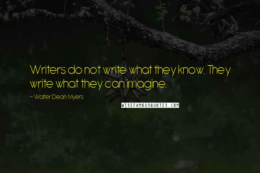 Walter Dean Myers Quotes: Writers do not write what they know. They write what they can imagine.