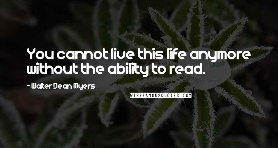 Walter Dean Myers Quotes: You cannot live this life anymore without the ability to read.