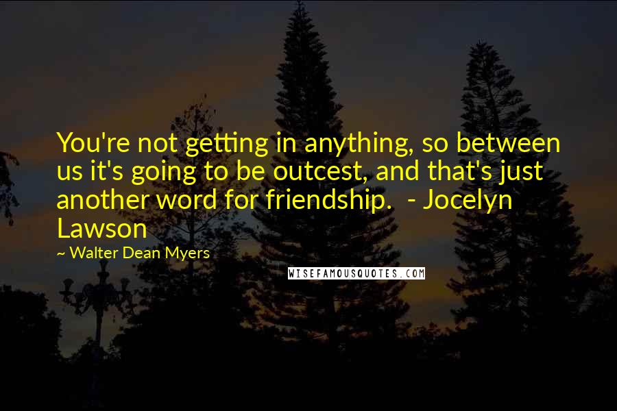 Walter Dean Myers Quotes: You're not getting in anything, so between us it's going to be outcest, and that's just another word for friendship. - Jocelyn Lawson