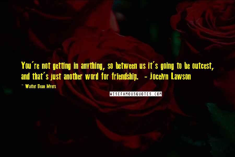 Walter Dean Myers Quotes: You're not getting in anything, so between us it's going to be outcest, and that's just another word for friendship.  - Jocelyn Lawson