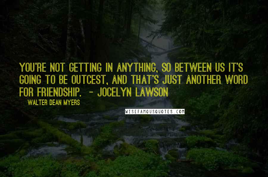 Walter Dean Myers Quotes: You're not getting in anything, so between us it's going to be outcest, and that's just another word for friendship. - Jocelyn Lawson