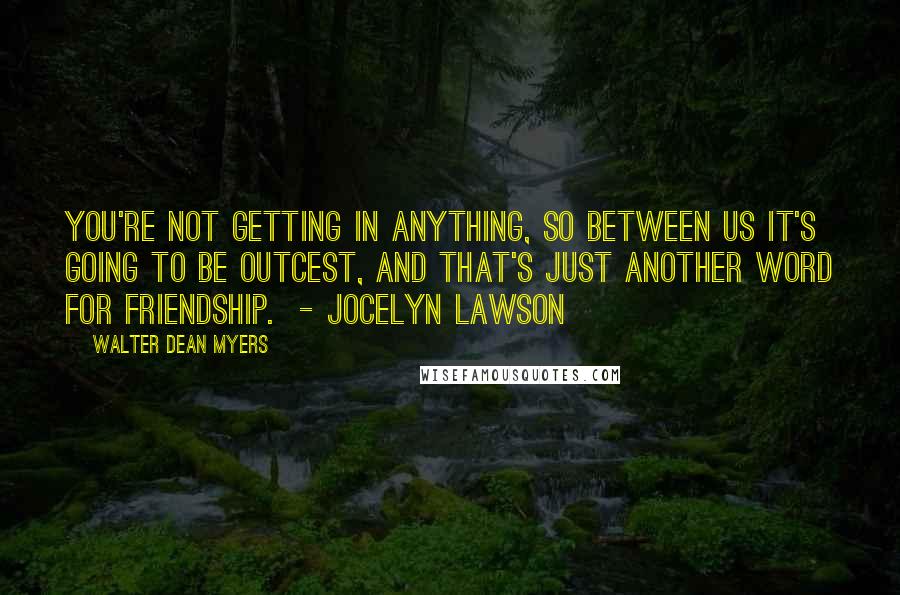 Walter Dean Myers Quotes: You're not getting in anything, so between us it's going to be outcest, and that's just another word for friendship.  - Jocelyn Lawson