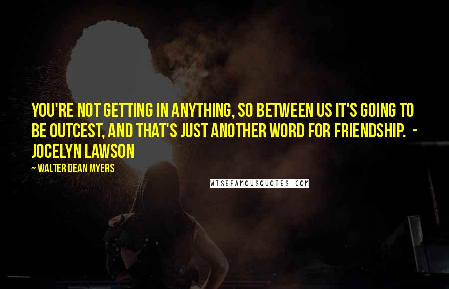 Walter Dean Myers Quotes: You're not getting in anything, so between us it's going to be outcest, and that's just another word for friendship.  - Jocelyn Lawson