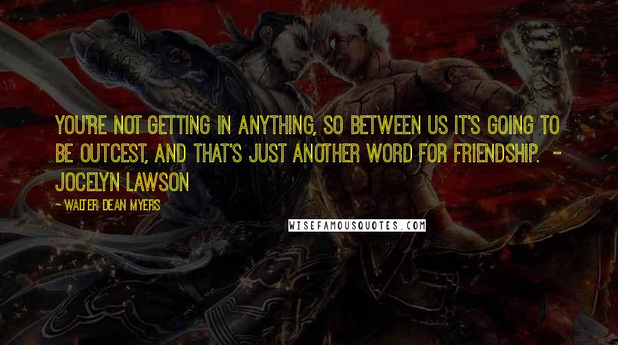 Walter Dean Myers Quotes: You're not getting in anything, so between us it's going to be outcest, and that's just another word for friendship.  - Jocelyn Lawson