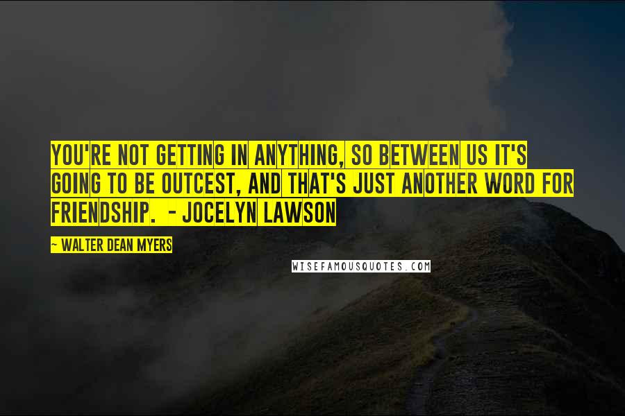 Walter Dean Myers Quotes: You're not getting in anything, so between us it's going to be outcest, and that's just another word for friendship.  - Jocelyn Lawson