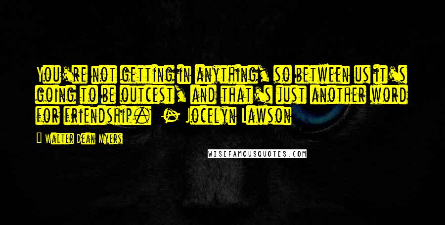 Walter Dean Myers Quotes: You're not getting in anything, so between us it's going to be outcest, and that's just another word for friendship.  - Jocelyn Lawson