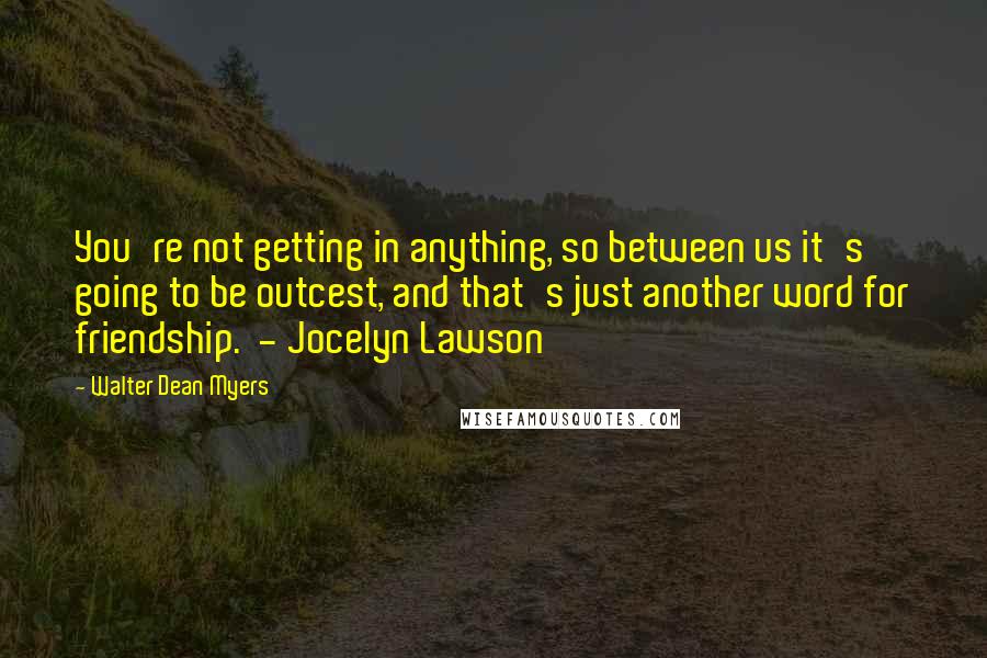 Walter Dean Myers Quotes: You're not getting in anything, so between us it's going to be outcest, and that's just another word for friendship.  - Jocelyn Lawson