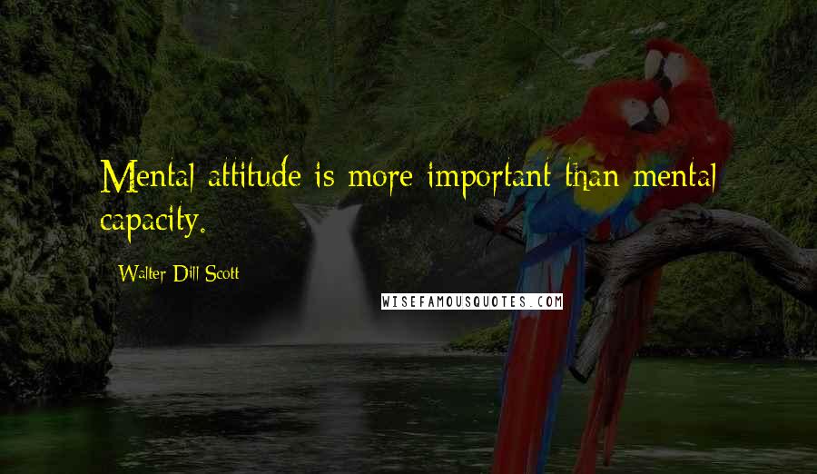 Walter Dill Scott Quotes: Mental attitude is more important than mental capacity.