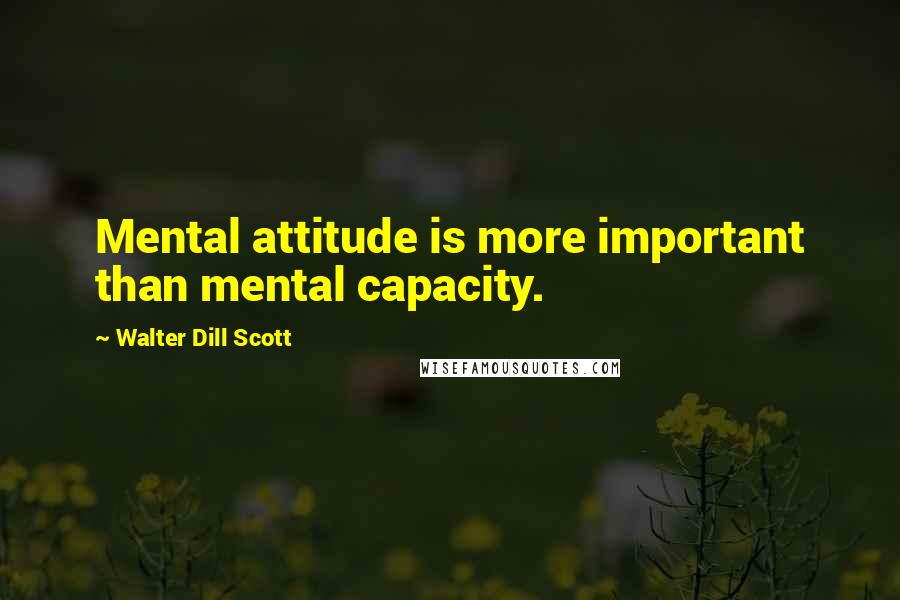 Walter Dill Scott Quotes: Mental attitude is more important than mental capacity.