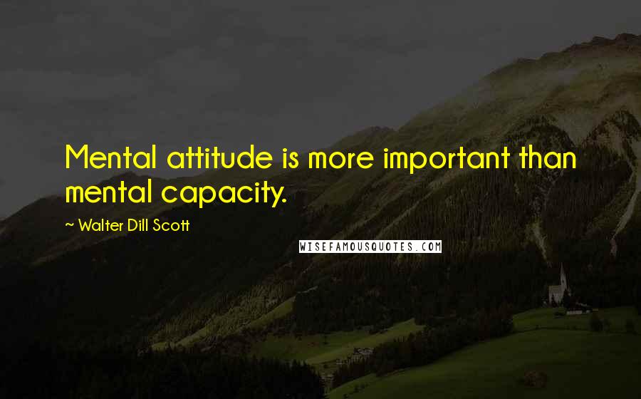 Walter Dill Scott Quotes: Mental attitude is more important than mental capacity.