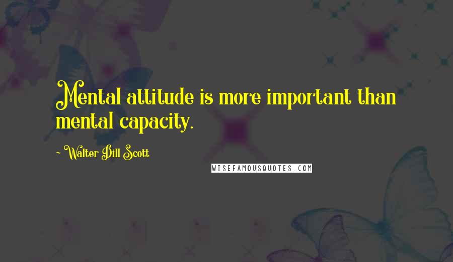 Walter Dill Scott Quotes: Mental attitude is more important than mental capacity.