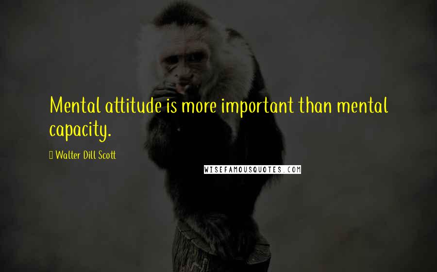 Walter Dill Scott Quotes: Mental attitude is more important than mental capacity.