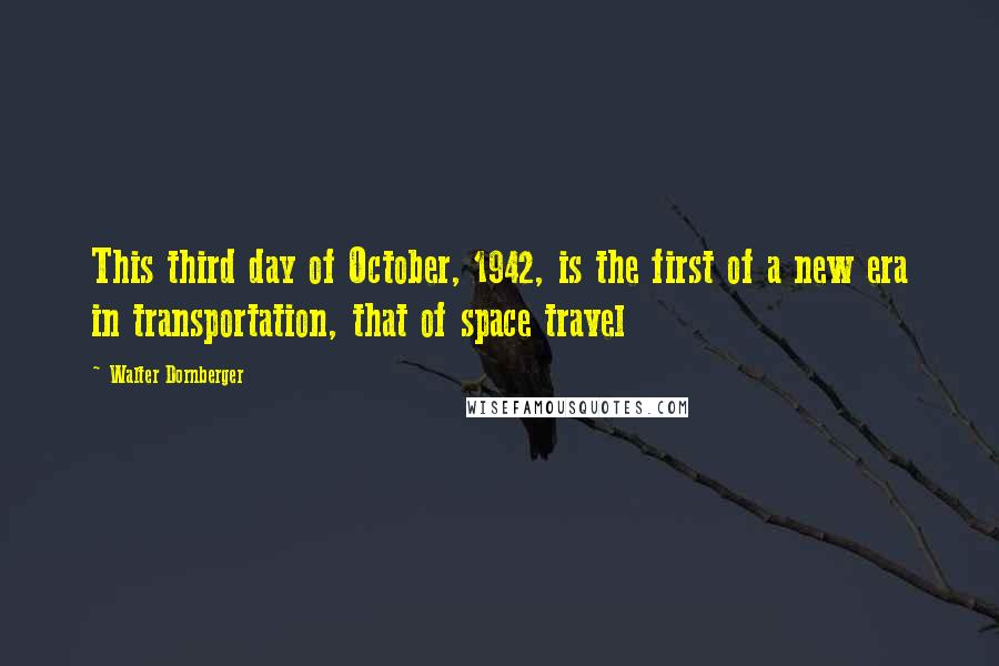 Walter Dornberger Quotes: This third day of October, 1942, is the first of a new era in transportation, that of space travel