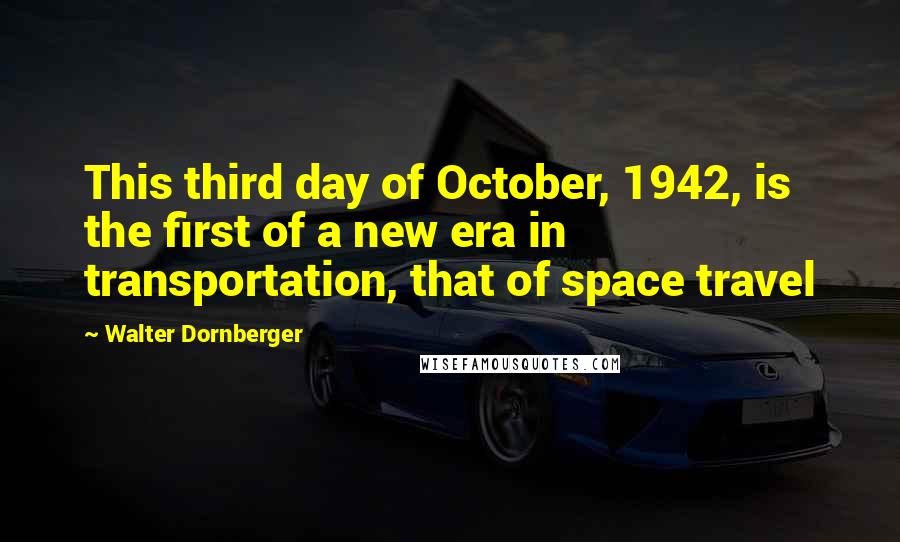 Walter Dornberger Quotes: This third day of October, 1942, is the first of a new era in transportation, that of space travel