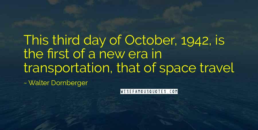 Walter Dornberger Quotes: This third day of October, 1942, is the first of a new era in transportation, that of space travel