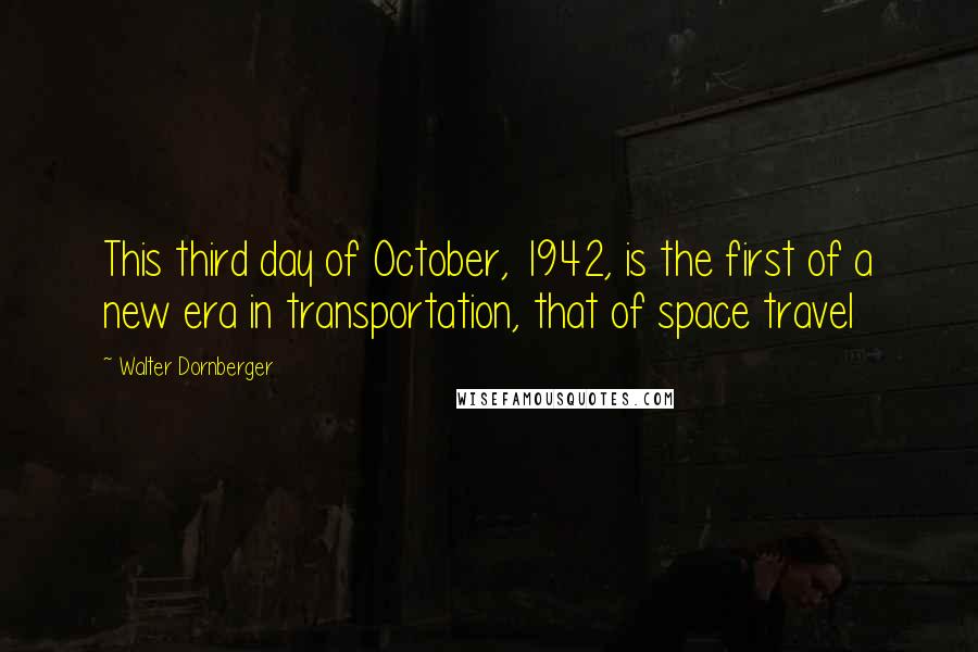 Walter Dornberger Quotes: This third day of October, 1942, is the first of a new era in transportation, that of space travel