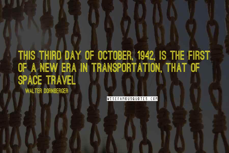 Walter Dornberger Quotes: This third day of October, 1942, is the first of a new era in transportation, that of space travel