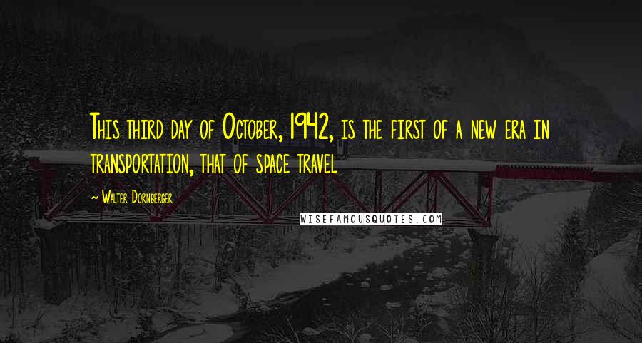 Walter Dornberger Quotes: This third day of October, 1942, is the first of a new era in transportation, that of space travel