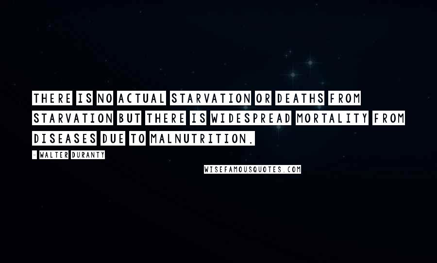 Walter Duranty Quotes: There is no actual starvation or deaths from starvation but there is widespread mortality from diseases due to malnutrition.