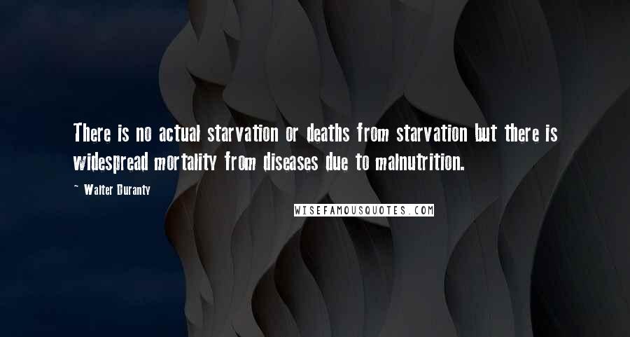 Walter Duranty Quotes: There is no actual starvation or deaths from starvation but there is widespread mortality from diseases due to malnutrition.