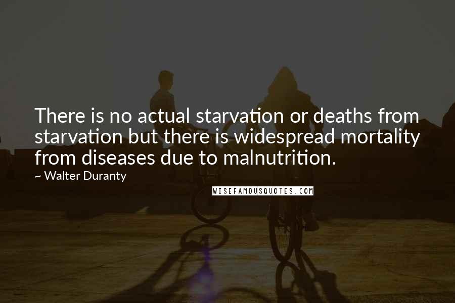 Walter Duranty Quotes: There is no actual starvation or deaths from starvation but there is widespread mortality from diseases due to malnutrition.