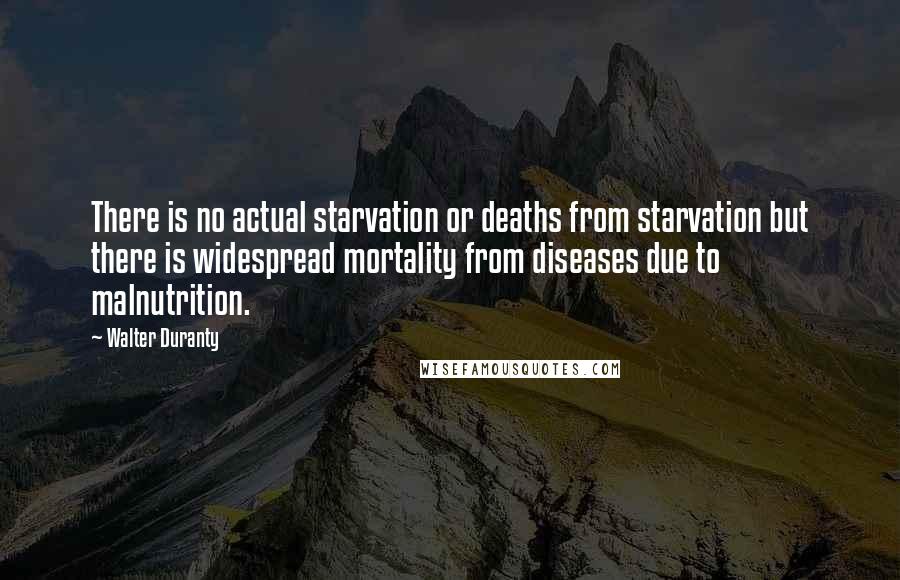 Walter Duranty Quotes: There is no actual starvation or deaths from starvation but there is widespread mortality from diseases due to malnutrition.