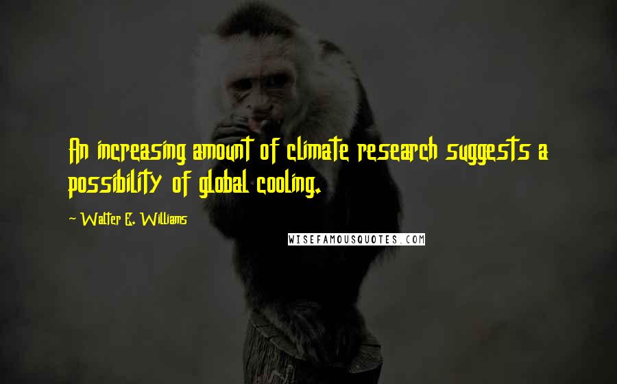 Walter E. Williams Quotes: An increasing amount of climate research suggests a possibility of global cooling.