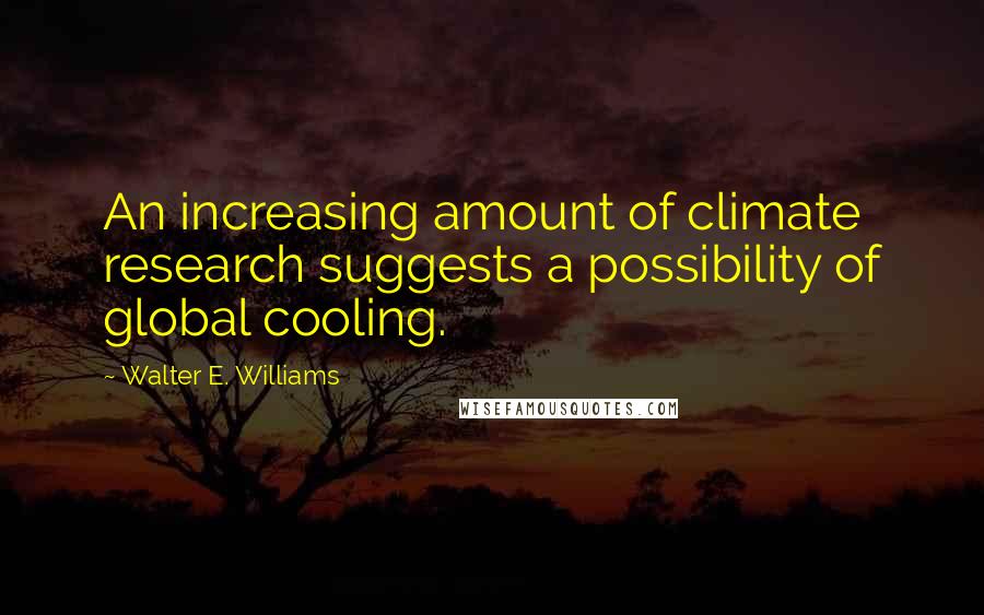 Walter E. Williams Quotes: An increasing amount of climate research suggests a possibility of global cooling.
