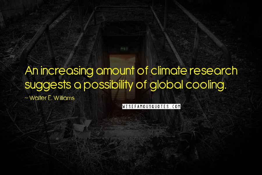 Walter E. Williams Quotes: An increasing amount of climate research suggests a possibility of global cooling.