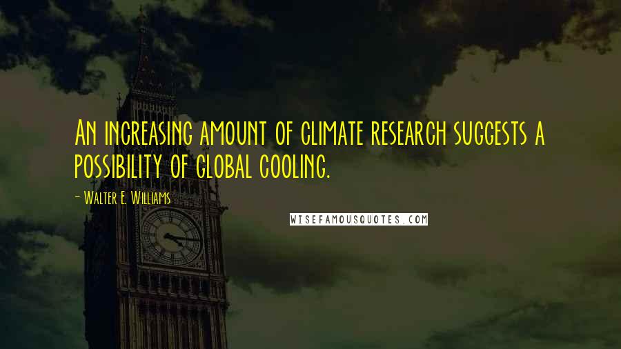 Walter E. Williams Quotes: An increasing amount of climate research suggests a possibility of global cooling.