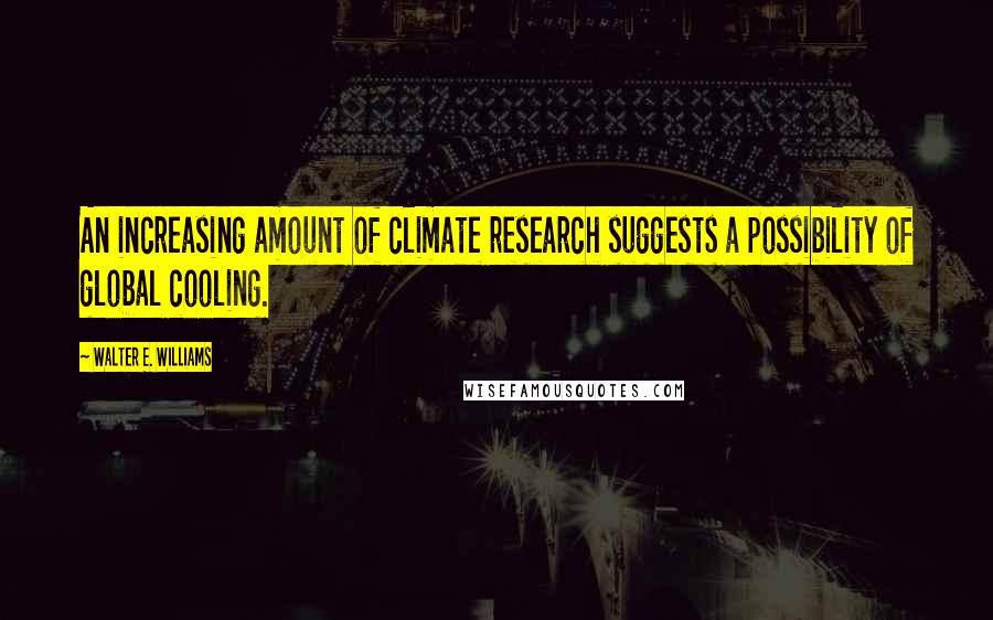 Walter E. Williams Quotes: An increasing amount of climate research suggests a possibility of global cooling.