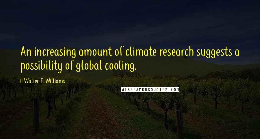 Walter E. Williams Quotes: An increasing amount of climate research suggests a possibility of global cooling.