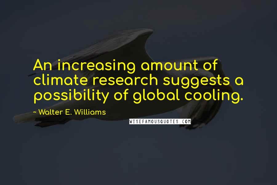 Walter E. Williams Quotes: An increasing amount of climate research suggests a possibility of global cooling.
