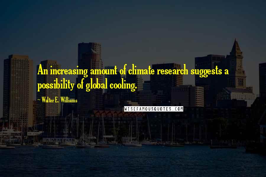 Walter E. Williams Quotes: An increasing amount of climate research suggests a possibility of global cooling.